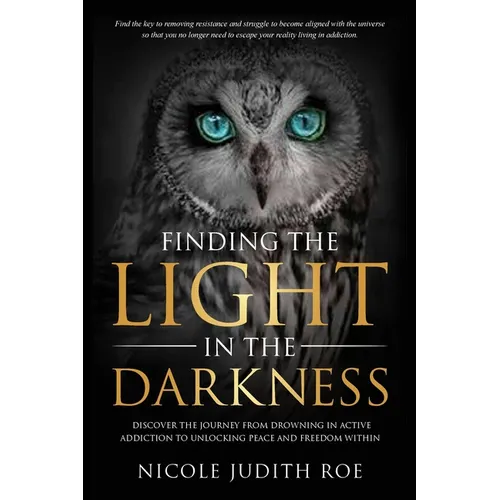 Finding the Light in the Darkness: Discover the Journey From Drowning in Active Addiction to Unlocking Peace & Freedom Within - Paperback
