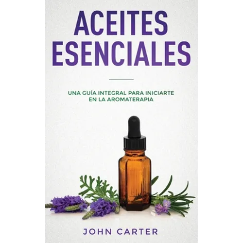 Aceites Esenciales: Una Guía Integral para Iniciarte en la Aromaterapia (Essential Oils Spanish Version) - Hardcover