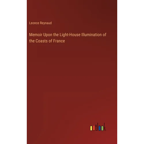 Memoir Upon the Light-House Illumination of the Coasts of France - Hardcover