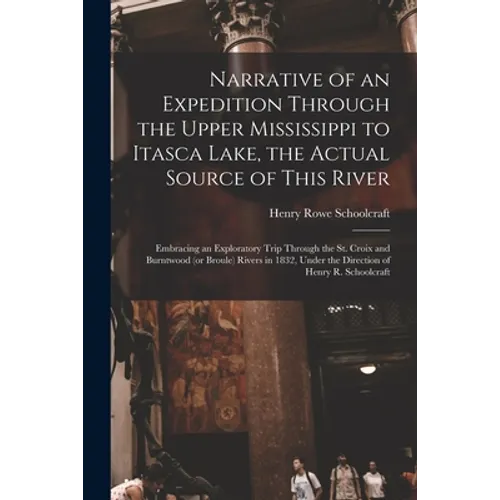 Narrative of an Expedition Through the Upper Mississippi to Itasca Lake, the Actual Source of This River [microform]: Embracing an Exploratory Trip Th - Paperback
