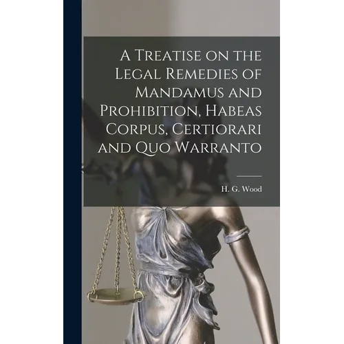 A Treatise on the Legal Remedies of Mandamus and Prohibition, Habeas Corpus, Certiorari and Quo Warranto - Hardcover