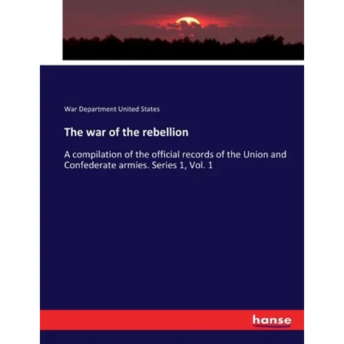 The war of the rebellion: A compilation of the official records of the Union and Confederate armies. Series 1, Vol. 1 - Paperback
