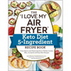 The I Love My Air Fryer Keto Diet 5-Ingredient Recipe Book: From Bacon and Cheese Quiche to Chicken Cordon Bleu, 175 Quick and Easy Keto Recipes - Paperback