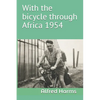 With the bicycle through Africa 1954: The travel story of Alfred Harms, the apparently first person to cross from South Africa to Sudan alone on a bic - Paperback