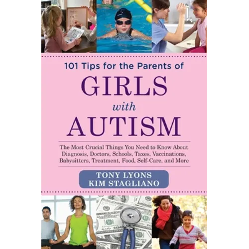 101 Tips for the Parents of Girls with Autism: The Most Crucial Things You Need to Know about Diagnosis, Doctors, Schools, Taxes, Vaccinations, Babysi - Paperback