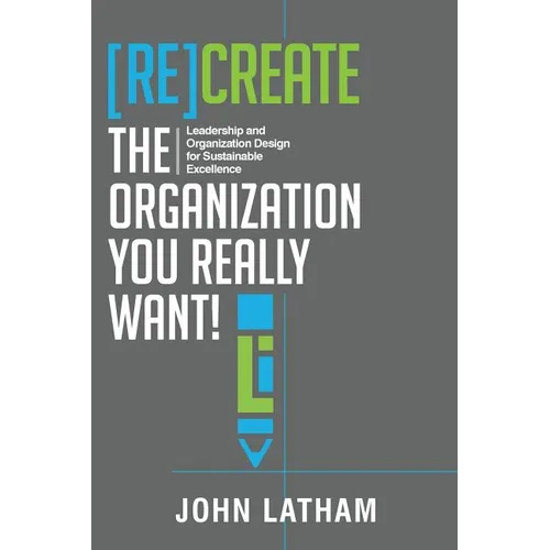 [Re]Create the Organization You Really Want!: Leadership and Organization Design for Sustainable Excellence. - Paperback