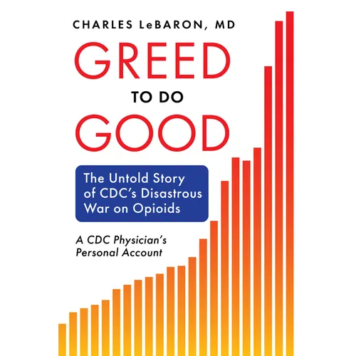 Greed to Do Good: The Untold Story of CDC's Disastrous War on Opioids: A CDC Physician's Personal Account - Hardcover