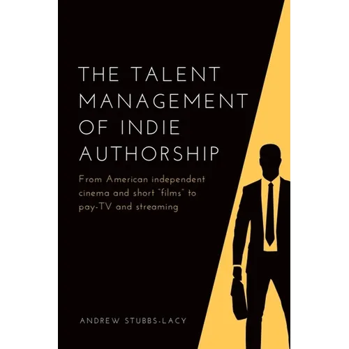 The Talent Management of Indie Authorship: From American Independent Cinema and Short "Films" to Pay-TV and Streaming - Hardcover