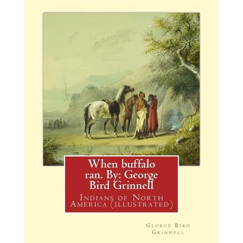 When buffalo ran. By: George Bird Grinnell: Indians of North America (illustrated) - Paperback