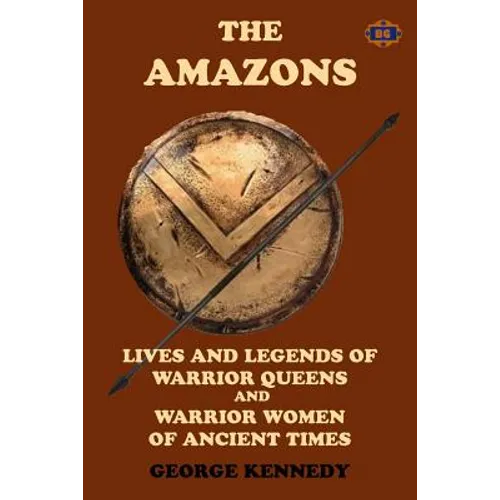 The Amazons: Lives and Legends of Warrior Queens and Warrior Women of Ancient Times - Paperback