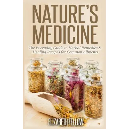 Nature's Medicine: The Everyday Guide to Herbal Remedies & Healing Recipes for Common Ailments - Paperback