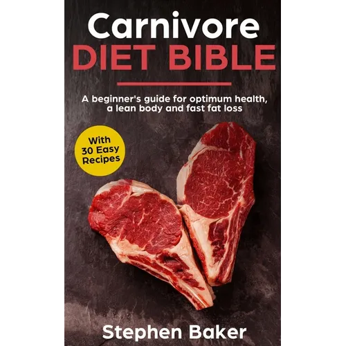 Carnivore Diet Bible: A Beginner's Guide For Optimum Health, A Lean Body And Fast Fat Loss - Paperback