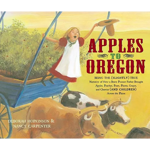 Apples to Oregon: Being the (Slightly) True Narrative of How a Brave Pioneer Father Brought Apples, Peaches, Pears, Plums, Grapes, and C - Hardcover