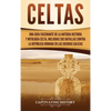 Celtas: Una Guía Fascinante de La Antigua Historia y Mitología Celta, Incluidas Sus Batallas Contra la República Romana en Las Guerras Gálicas - Hardcover
