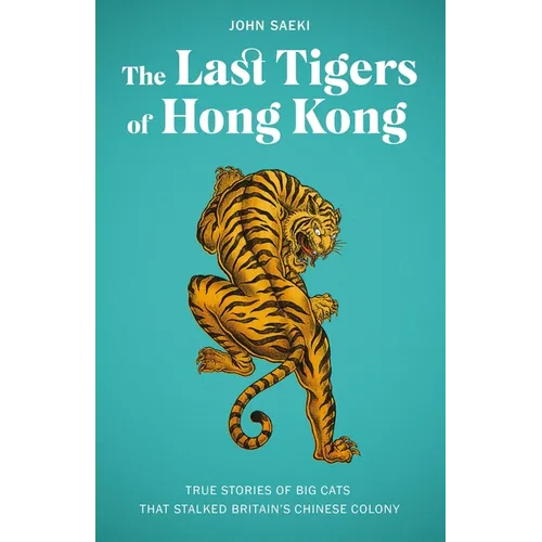 The Last Tigers of Hong Kong: True Stories of Big Cats That Stalked Britain's Chinese Colony - Paperback