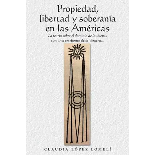 Propiedad, Libertad Y Soberanía En Las Américas: La Teoría Sobre El Dominio De Los Bienes Comunes En Alonso De La Veracruz. - Paperback