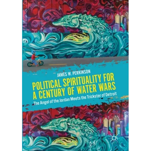 Political Spirituality for a Century of Water Wars: The Angel of the Jordan Meets the Trickster of Detroit - Paperback