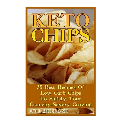 Keto Chips: 35 Best Recipes Of Low Carb Chips To Satisfy Your Crunchy-Savory Craving - Paperback