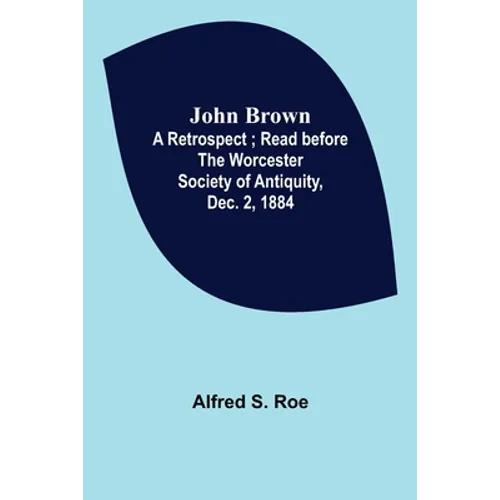 John Brown: A Retrospect; Read before The Worcester Society of Antiquity, Dec. 2, 1884. - Paperback