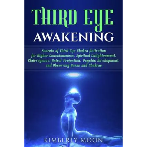 Third Eye Awakening: Secrets of Third Eye Chakra Activation for Higher Consciousness, Spiritual Enlightenment, Clairvoyance, Astral Project - Paperback