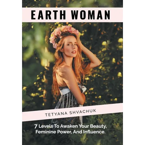 Earth Woman: 7 Levels to Awaken Your Beauty, Feminine Power, and Influence. - Hardcover