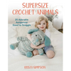 Supersize Crochet Animals: 20 Adorable Amigurumi Sized to Snuggle - Paperback