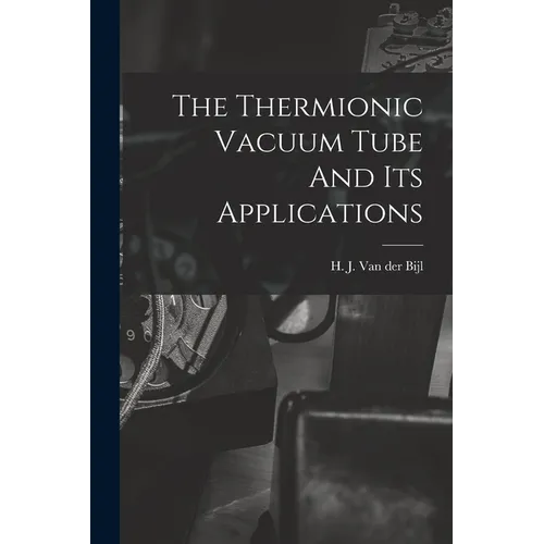 The Thermionic Vacuum Tube And Its Applications - Paperback
