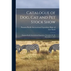 Catalogue of Dog, Cat and Pet Stock Show: Panama-Pacific International Exposition, November 29, 30, December 1, 1915 - Paperback