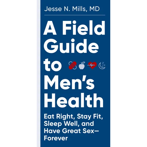 A Field Guide to Men's Health: Eat Right, Stay Fit, Sleep Well, and Have Great Sex--Forever - Paperback