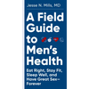 A Field Guide to Men's Health: Eat Right, Stay Fit, Sleep Well, and Have Great Sex--Forever - Paperback
