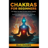 Chakras for Beginners: 101 Things You Need To Know About Chakras. The Ultimate Beginners Guide to Awaken, Balance and Self Heal Through the Power of C - Paperback