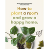 How to Plant a Room: And Grow a Happy Home - Paperback