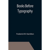 Books Before Typography; A Primer of Information About the Invention of the Alphabet and the History of Book-Making up to the Invention of Movable Typ - Paperback