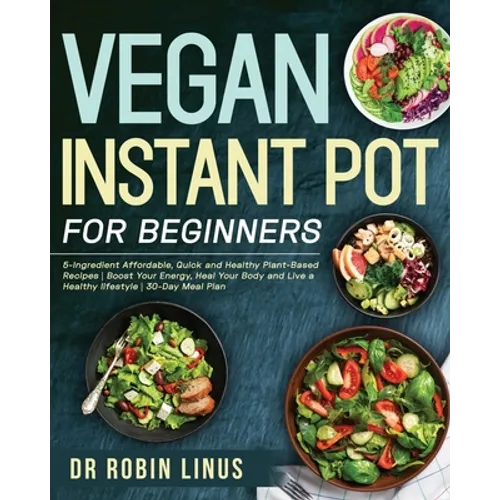 Vegan Instant Pot for Beginners: 5-Ingredient Affordable, Quick and Healthy Plant-Based Recipes Boost Your Energy, Heal Your Body and Live a Healthy l - Paperback