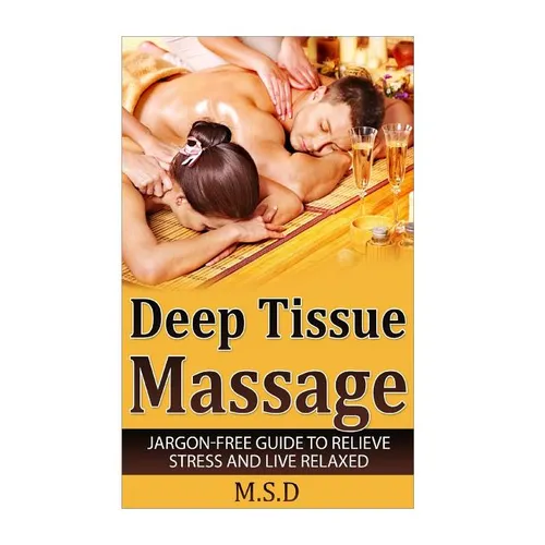 Deep Tissue Massage: Jargon-Free Guide to Relieve Stress and Live Relaxed - Paperback