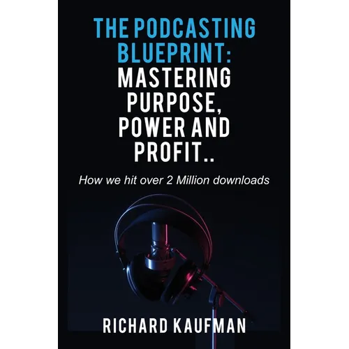 The Podcasting Blueprint: Mastering Purpose, Power, and Profit.. How we hit over 2 million downloads: Mastering Purpose, Power, and Profit.. How we hi - Paperback