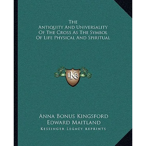 The Antiquity And Universality Of The Cross As The Symbol Of Life Physical And Spiritual - Paperback