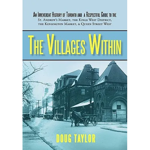 The Villages Within: An Irreverent History of Toronto and a Respectful Guide to the St. Andrew's Market, the Kings West District, the Kensi - Paperback