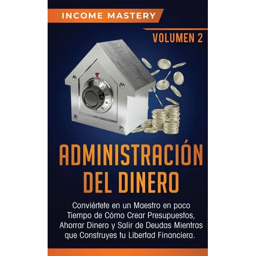 Administración del Dinero: Conviértete en un Maestro en Poco Tiempo de Cómo Crear Presupuestos, Ahorrar Dinero y Salir de Deudas Mientras Que Construy - Paperback