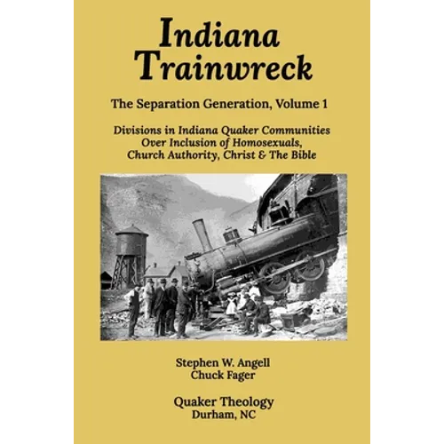 Indiana Trainwreck: Divisions in Indiana Quaker Communities Over Inclusion of Homosexuals, Church Authority, Christ & The Bible 2008-2013 - Paperback