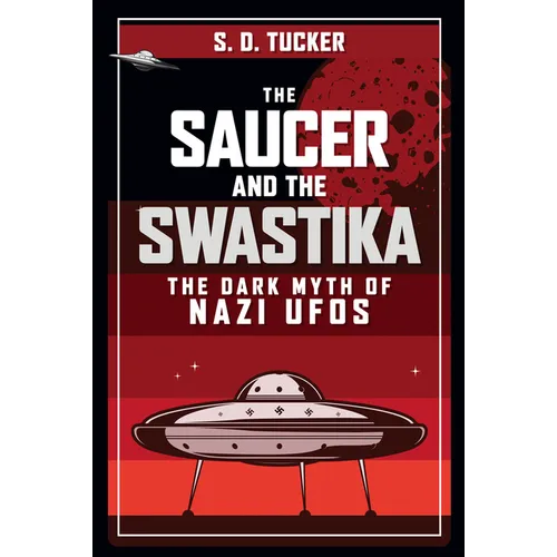 The Saucer and the Swastika: The Dark Myth of Nazi UFOs - Hardcover