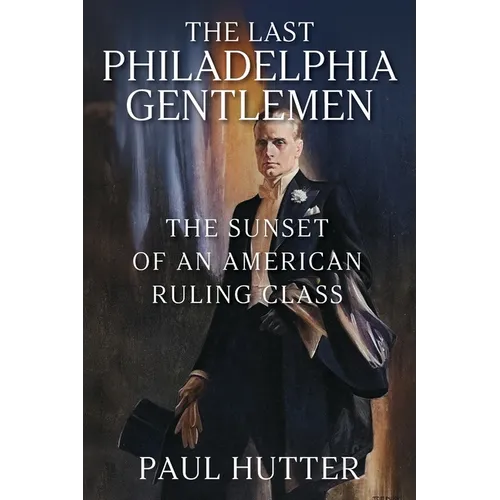 The Last Philadelphia Gentlemen: The Sunset of an American Ruling Class - Paperback