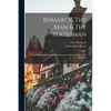 Bismarck, The Man & The Statesman: Being The Reflections And Reminiscences Of Otto, Prince Von Bismarck - Paperback