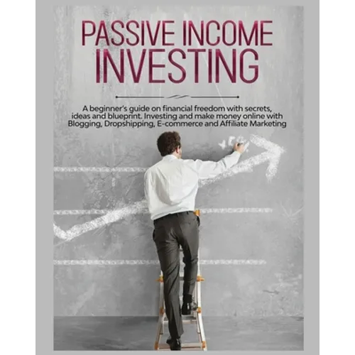 Passive Income Investing: A beginner's Guide on Financial Freedom with Secrets, Ideas and Blueprint. Investing and Make Money Online with Blogging, Dr - Paperback