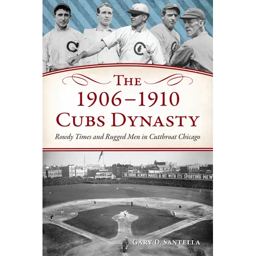 The 1906-1910 Cubs Dynasty: Rowdy Times and Rugged Men in Cutthroat Chicago - Paperback
