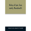 History of Lynn, Essex county, Massachusetts: including Lynnfield, Saugus, Swampscott, and Nahant 1629-1864 - Paperback