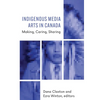 Indigenous Media Arts in Canada: Making, Caring, Sharing - Paperback