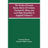The Works Of Francis Bacon, Baron Of Verulam, Viscount St. Alban, And Lord High Chancellor Of England (Volume I) - Paperback