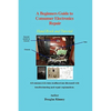 A Beginners Guide to Consumer Electronics Repair: Hand Book and Tutorial - Paperback