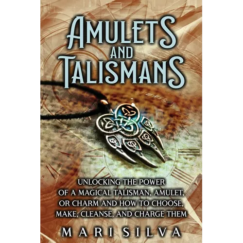 Amulets and Talismans: Unlocking the Power of a Magical Talisman, Amulet, or Charm and How to Choose, Make, Cleanse, and Charge Them - Paperback